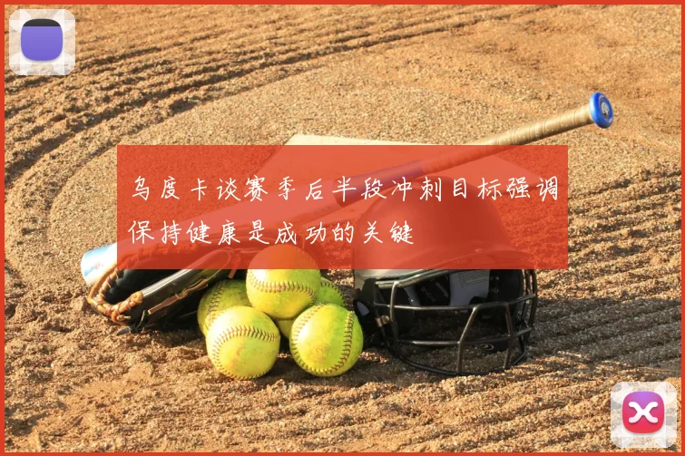乌度卡谈赛季后半段冲刺目标强调保持健康是成功的关键