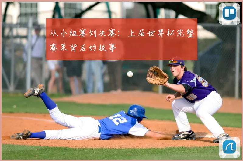从小组赛到决赛：上届世界杯完整赛果背后的故事