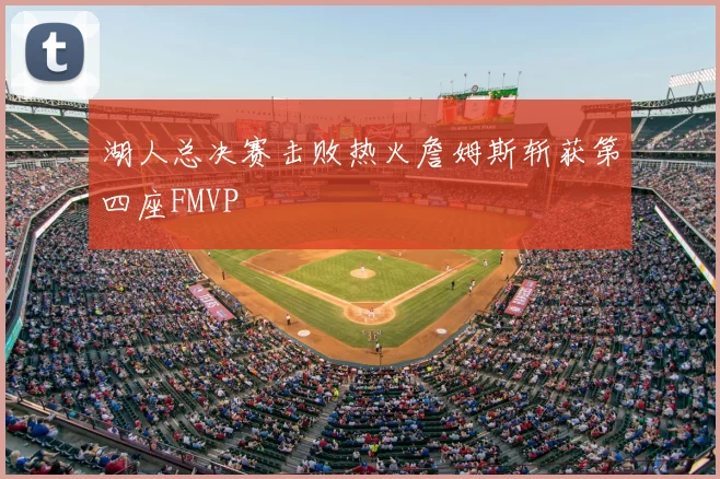 湖人总决赛击败热火詹姆斯斩获第四座FMVP