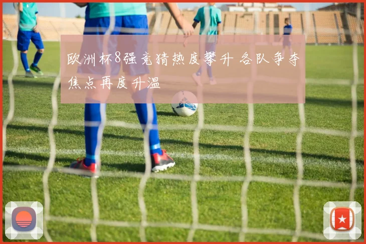 欧洲杯8强竞猜热度攀升 各队争夺焦点再度升温