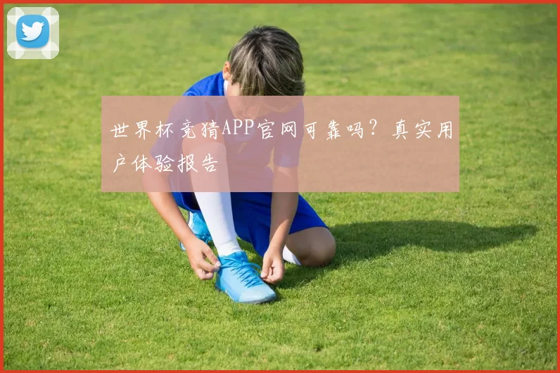 世界杯竞猜APP官网可靠吗？真实用户体验报告