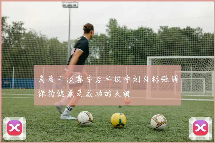 乌度卡谈赛季后半段冲刺目标强调保持健康是成功的关键