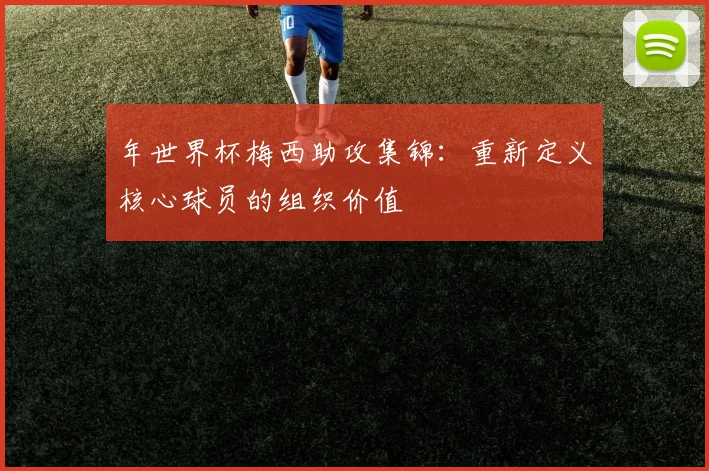 年世界杯梅西助攻集锦：重新定义核心球员的组织价值
