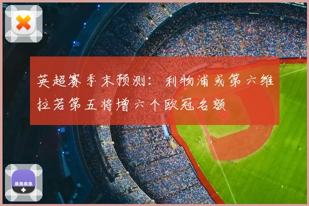 英超赛季末预测：利物浦或第六维拉若第五将增六个欧冠名额