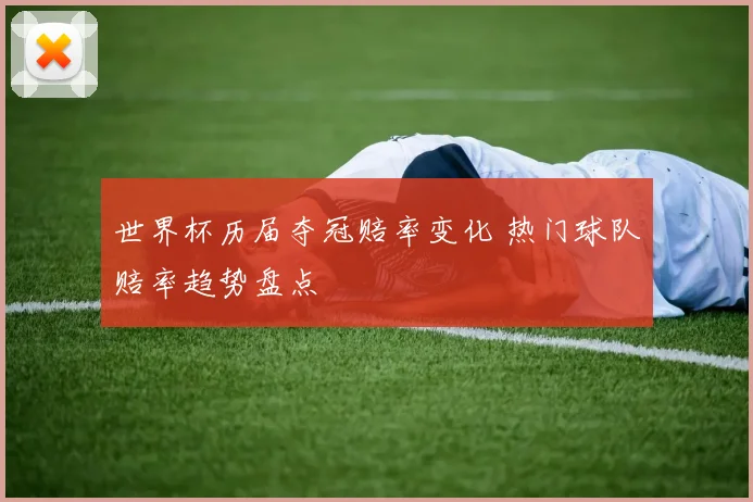 世界杯历届夺冠赔率变化 热门球队赔率趋势盘点