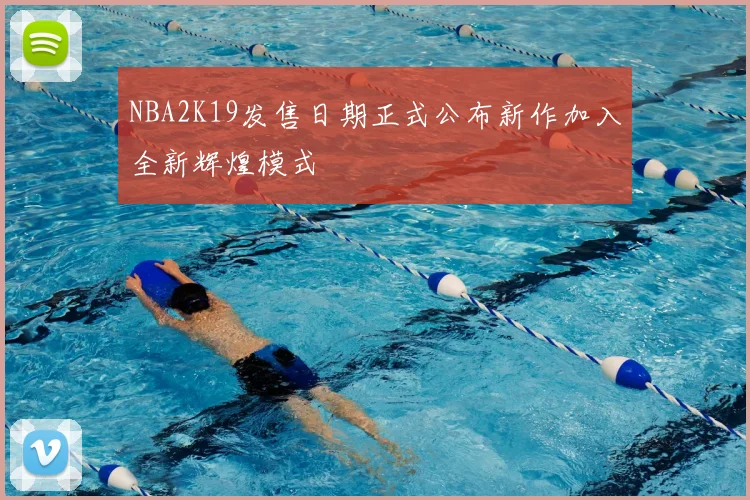 NBA2K19发售日期正式公布新作加入全新辉煌模式