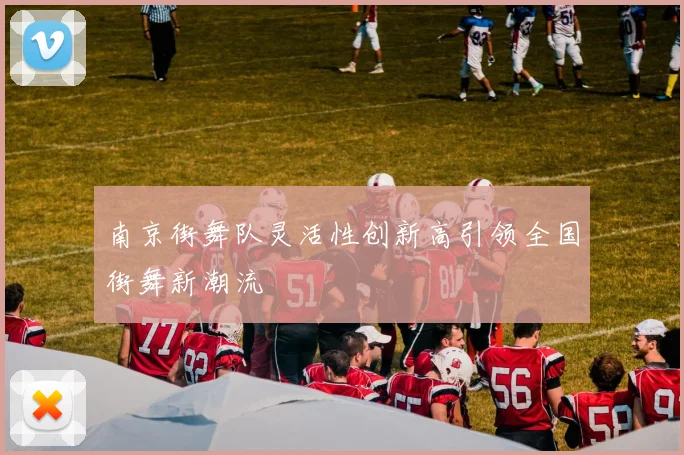 南京街舞队灵活性创新高引领全国街舞新潮流