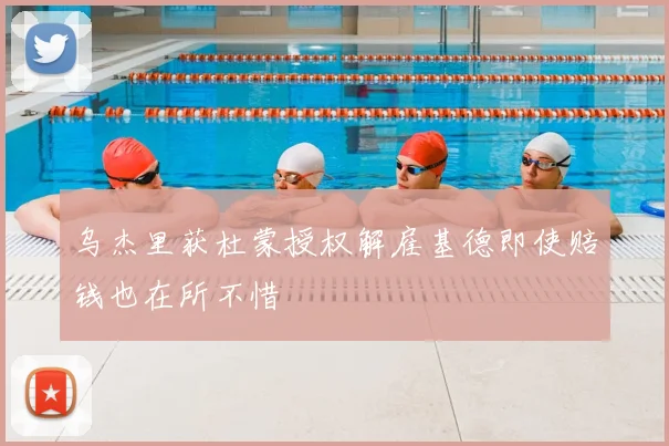 乌杰里获杜蒙授权解雇基德即使赔钱也在所不惜