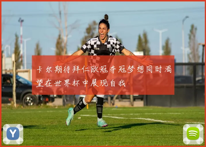 卡尔期待拜仁欧冠夺冠梦想同时渴望在世界杯中展现自我