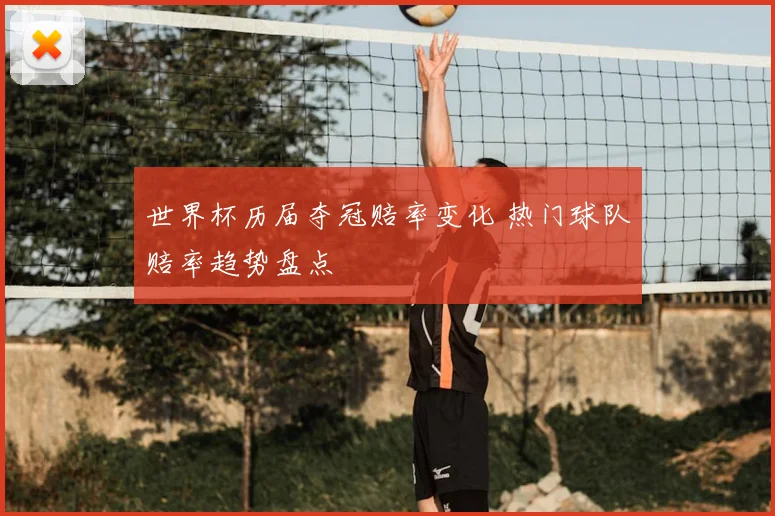 世界杯历届夺冠赔率变化 热门球队赔率趋势盘点