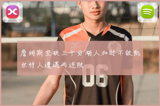 詹姆斯空砍三十分湖人加时不敌凯尔特人遭遇两连败