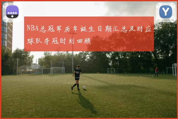 NBA总冠军历年诞生日期汇总及对应球队夺冠时刻回顾