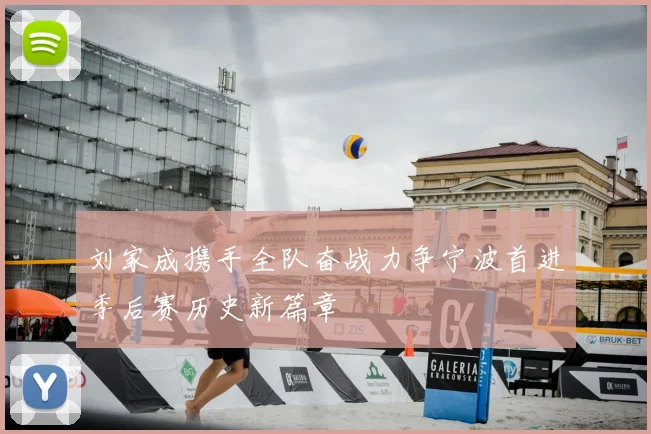刘家成携手全队奋战力争宁波首进季后赛历史新篇章