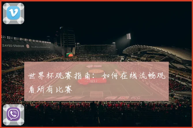 世界杯观赛指南：如何在线流畅观看所有比赛