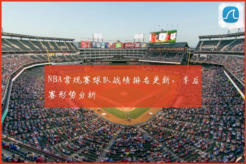 NBA常规赛球队战绩排名更新,季后赛形势分析