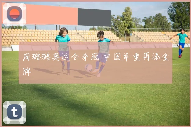 周璐璐奥运会夺冠 中国举重再添金牌