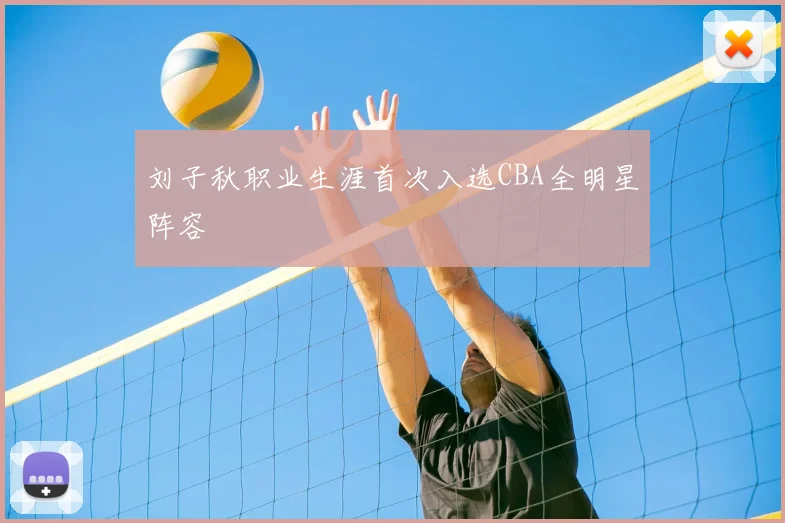 刘子秋职业生涯首次入选CBA全明星阵容
