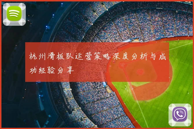 杭州滑板队运营策略深度分析与成功经验分享