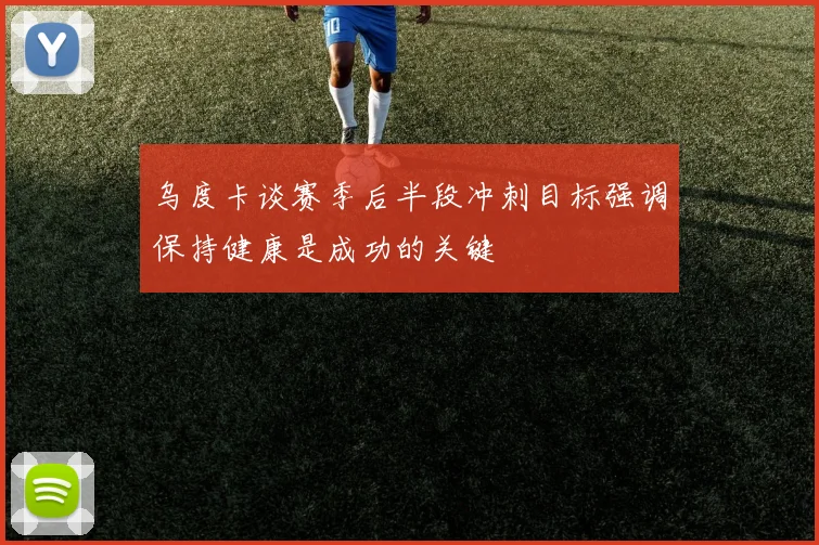 乌度卡谈赛季后半段冲刺目标强调保持健康是成功的关键