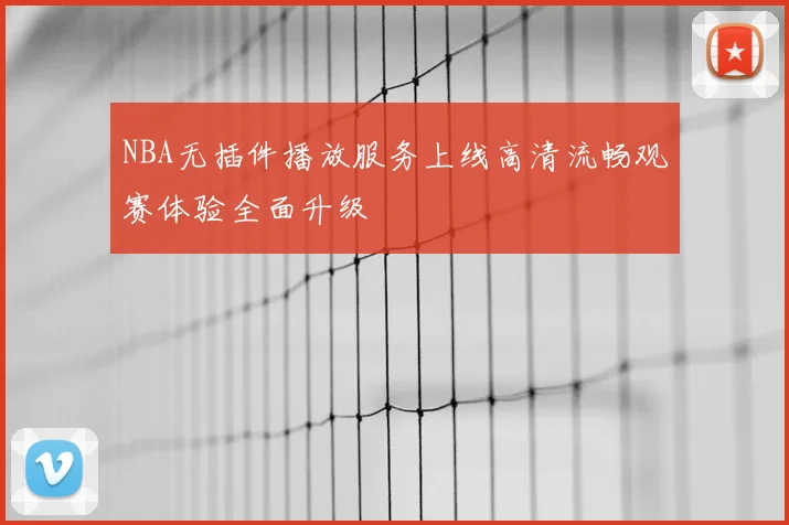 NBA无插件播放服务上线高清流畅观赛体验全面升级