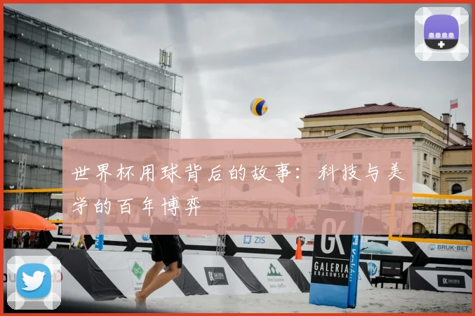 世界杯用球背后的故事：科技与美学的百年博弈