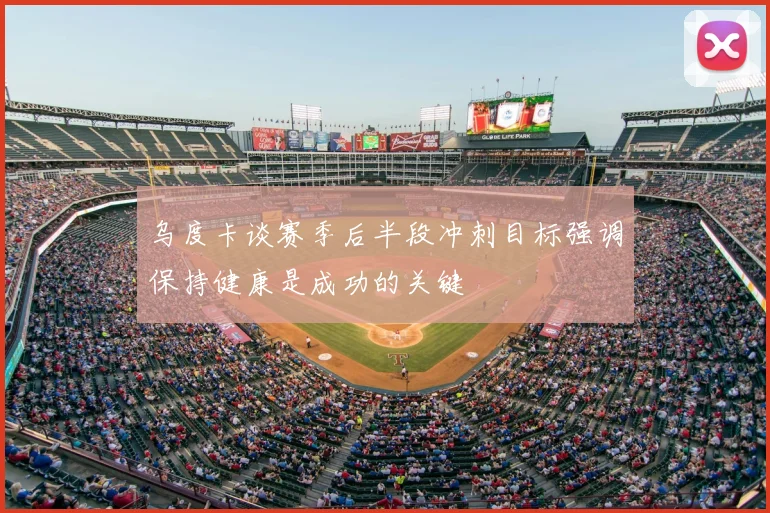 乌度卡谈赛季后半段冲刺目标强调保持健康是成功的关键