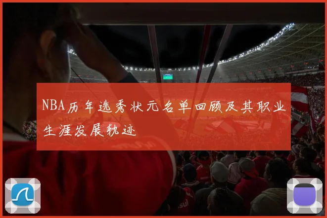 NBA历年选秀状元名单回顾及其职业生涯发展轨迹