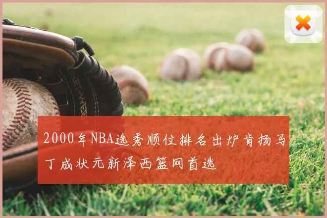 2000年NBA选秀顺位排名出炉肯扬马丁成状元新泽西篮网首选