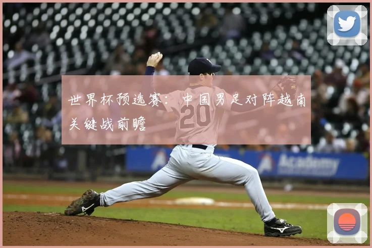 世界杯预选赛：中国男足对阵越南关键战前瞻