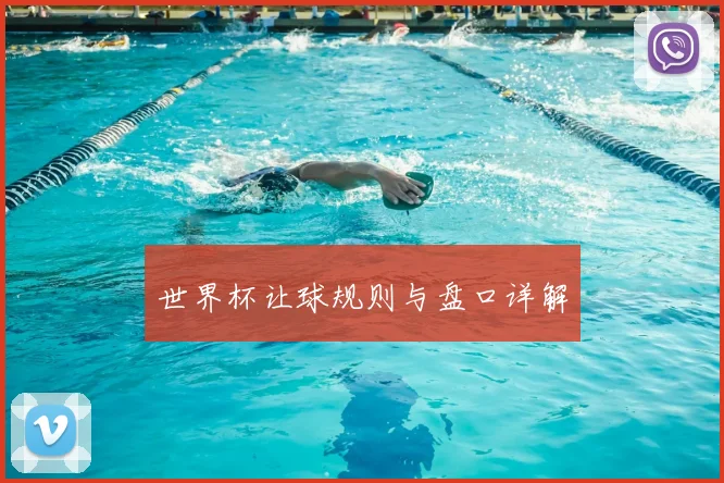世界杯让球规则与盘口详解