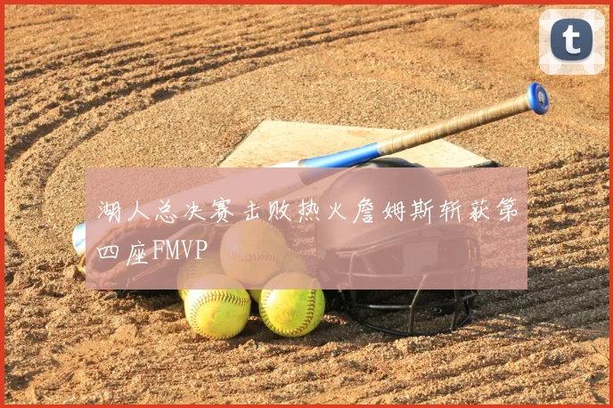 湖人总决赛击败热火詹姆斯斩获第四座FMVP