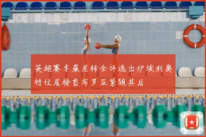 英超赛季最差转会评选出炉埃利奥特位居榜首布罗亚紧随其后