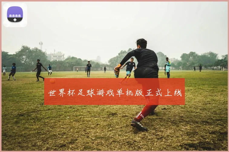 世界杯足球游戏单机版正式上线