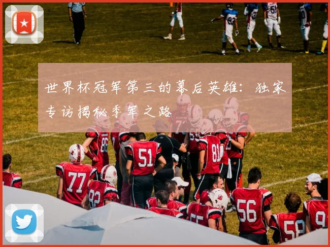 世界杯冠军第三的幕后英雄：独家专访揭秘季军之路