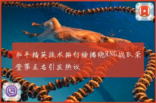 和平精英技术排行榜揭晓RNG战队荣登第五名引发热议