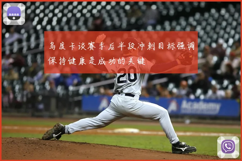 乌度卡谈赛季后半段冲刺目标强调保持健康是成功的关键