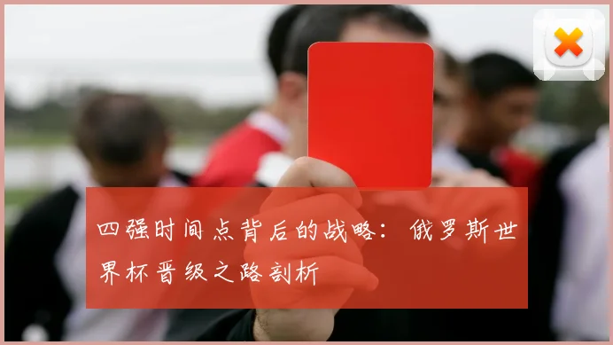 四强时间点背后的战略：俄罗斯世界杯晋级之路剖析