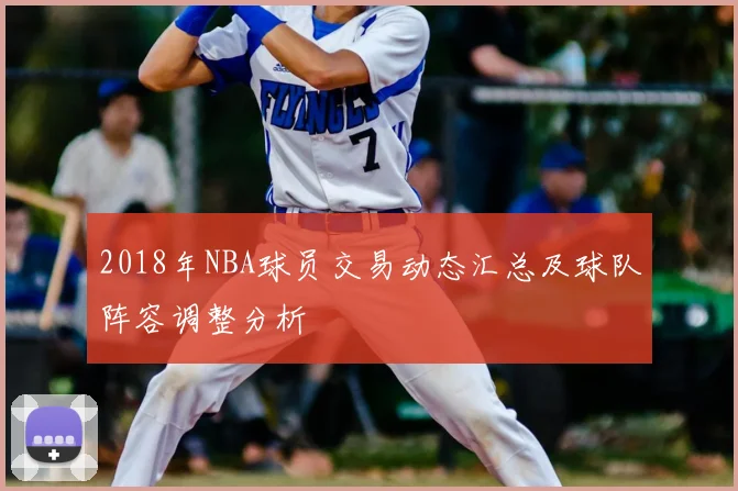 2018年NBA球员交易动态汇总及球队阵容调整分析