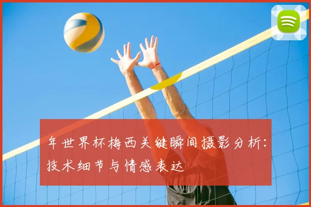 年世界杯梅西关键瞬间摄影分析：技术细节与情感表达