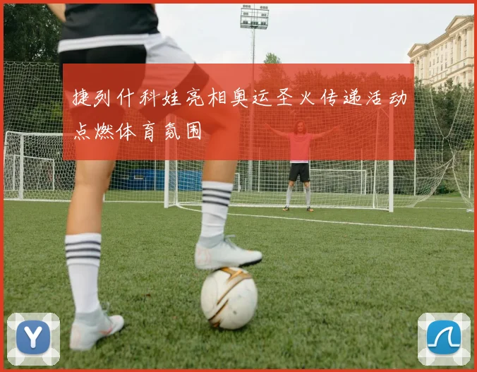 捷列什科娃亮相奥运圣火传递活动点燃体育氛围