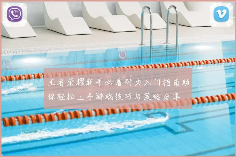 王者荣耀新手必看耐力入门指南助你轻松上手游戏技巧与策略分享