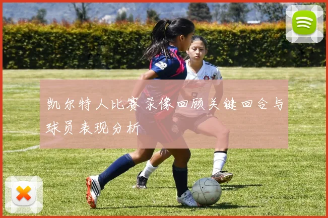 凯尔特人比赛录像回顾关键回合与球员表现分析