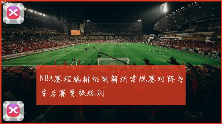 NBA赛程编排机制解析常规赛对阵与季后赛晋级规则