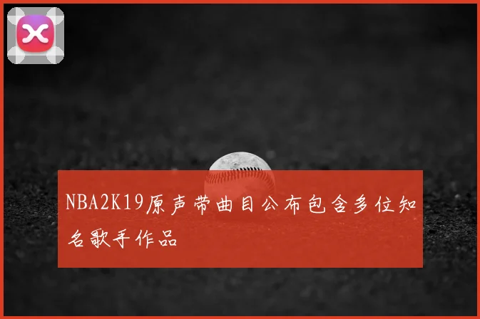 NBA2K19原声带曲目公布包含多位知名歌手作品