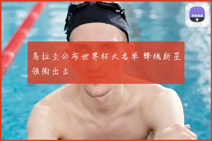 乌拉圭公布世界杯大名单 锋线新星领衔出击