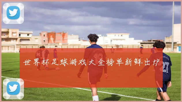 世界杯足球游戏大全榜单新鲜出炉