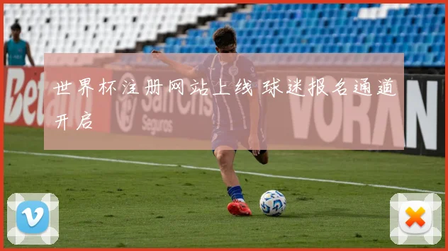 世界杯注册网站上线 球迷报名通道开启