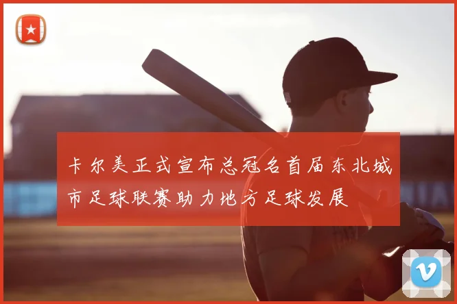 卡尔美正式宣布总冠名首届东北城市足球联赛助力地方足球发展