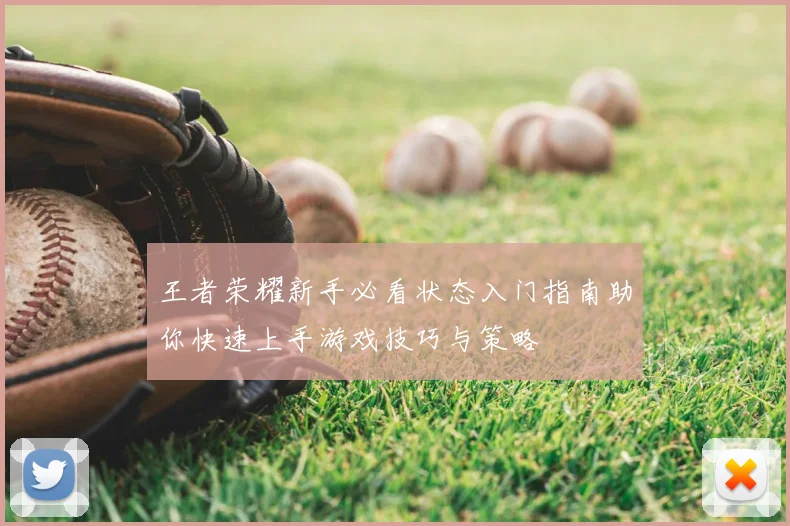 王者荣耀新手必看状态入门指南助你快速上手游戏技巧与策略