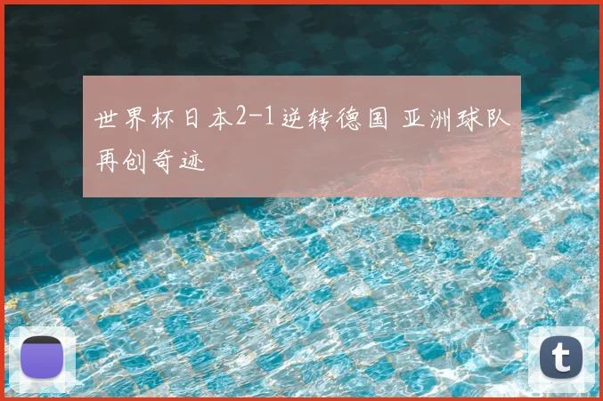 世界杯日本2-1逆转德国 亚洲球队再创奇迹